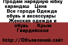 Продам нарядную юбку-карандаш › Цена ­ 700 - Все города Одежда, обувь и аксессуары » Женская одежда и обувь   . Крым,Гвардейское